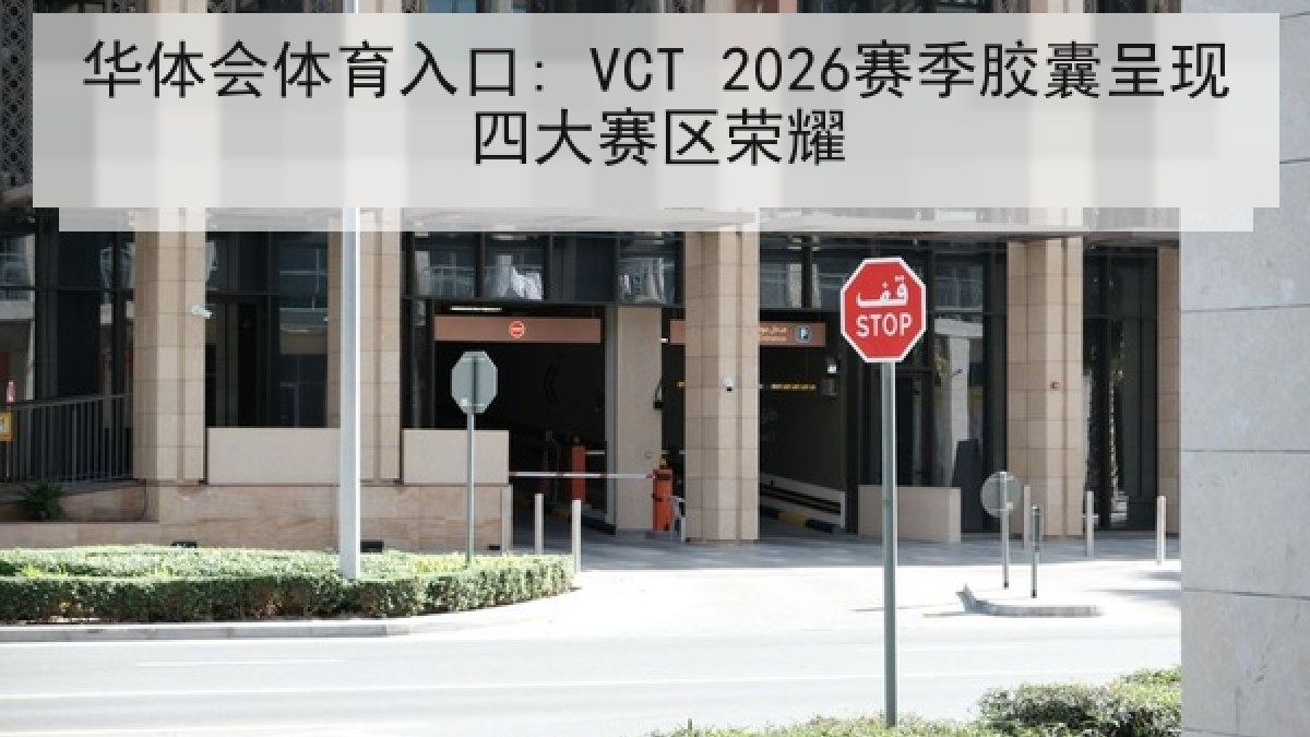 华体会体育入口: VCT 2026赛季胶囊呈现四大赛区荣耀 华体会体育入口: VCT 2026赛季胶囊呈现四大赛区荣耀