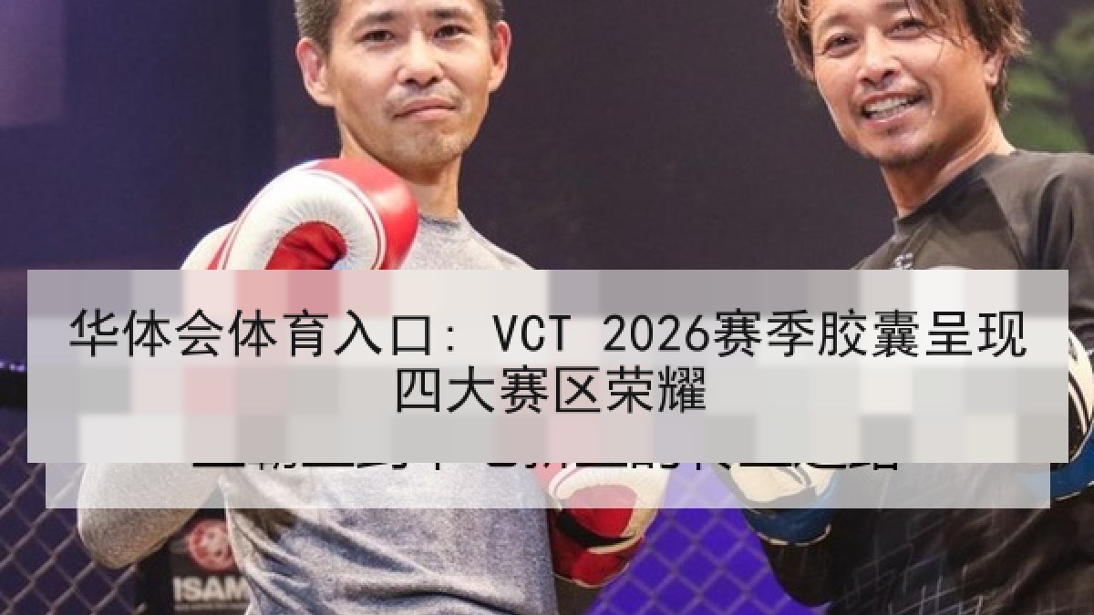 华体会体育入口: VCT 2026赛季胶囊呈现四大赛区荣耀