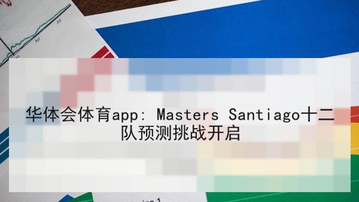 华体会体育app: Masters Santiago十二队预测挑战开启 华体会体育app: Masters Santiago十二队预测挑战开启