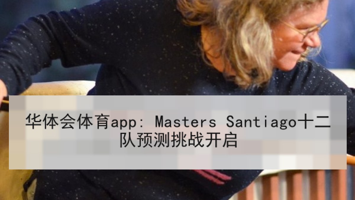 华体会体育app: Masters Santiago十二队预测挑战开启 华体会体育app: Masters Santiago十二队预测挑战开启