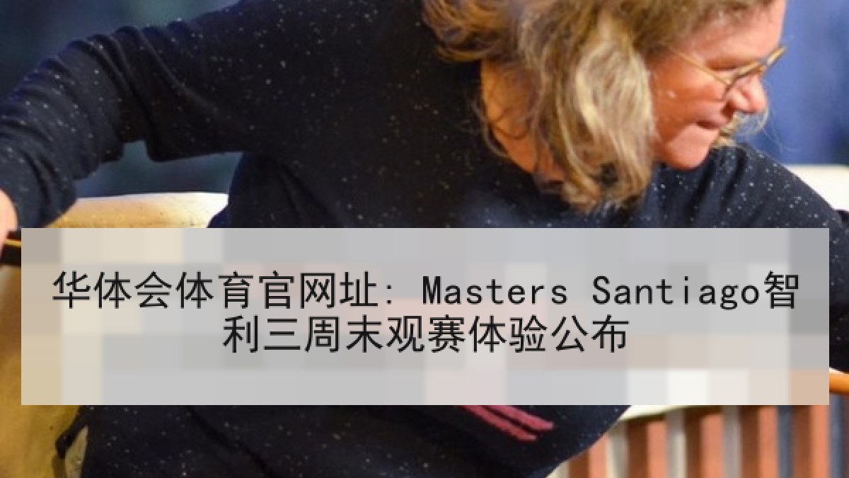 华体会体育官网址: Masters Santiago智利三周末观赛体验公布