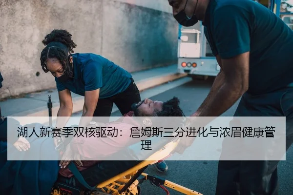 湖人新赛季双核驱动：詹姆斯三分进化与浓眉健康管理