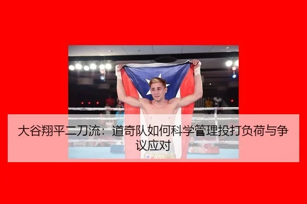 大谷翔平二刀流：道奇队如何科学管理投打负荷与争议应对