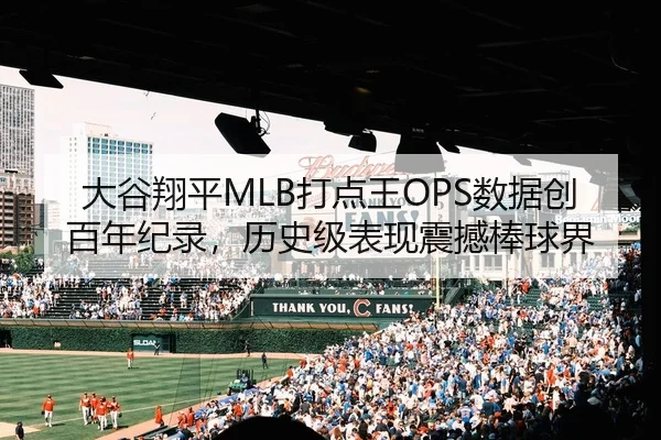 大谷翔平MLB打点王OPS数据创百年纪录，历史级表现震撼棒球界