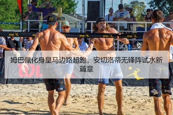 姆巴佩化身皇马边路超跑，安切洛蒂无锋阵试水新篇章