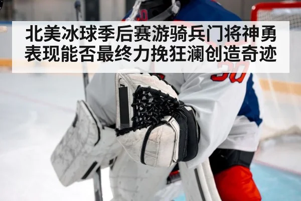 北美冰球季后赛游骑兵门将神勇表现能否最终力挽狂澜创造奇迹
