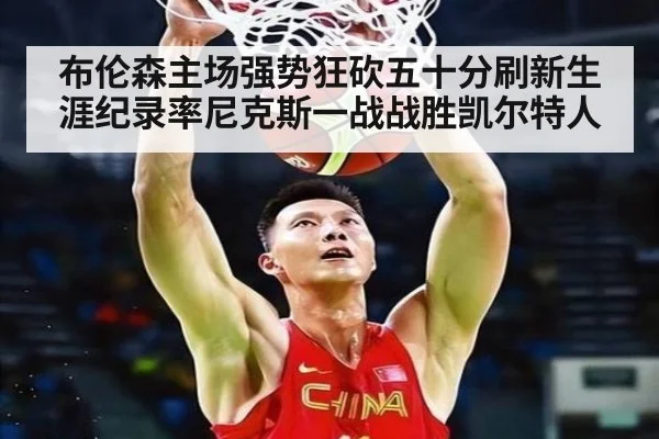 布伦森主场强势狂砍五十分刷新生涯纪录率尼克斯一战战胜凯尔特人