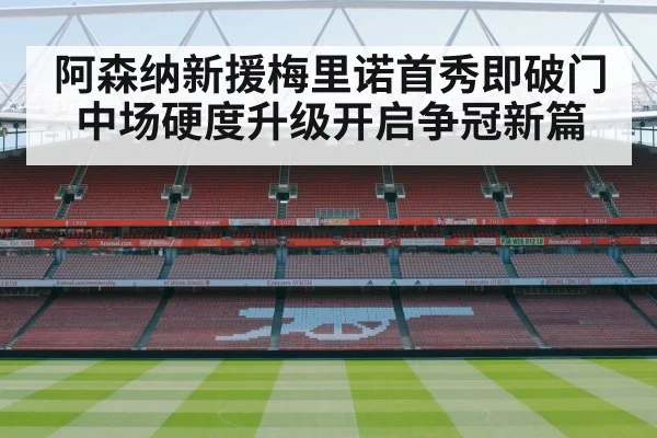 阿森纳新援梅里诺首秀即破门中场硬度升级开启争冠新篇