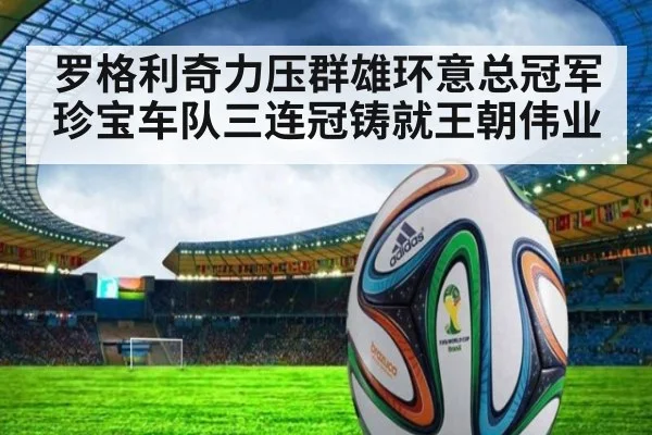 罗格利奇力压群雄环意总冠军珍宝车队三连冠铸就王朝伟业