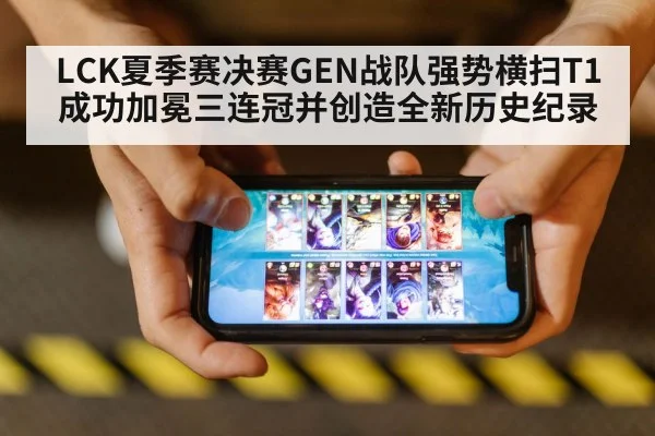 LCK夏季赛决赛GEN战队强势横扫T1成功加冕三连冠并创造全新历史纪录