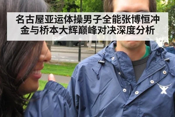 名古屋亚运体操男子全能张博恒冲金与桥本大辉巅峰对决深度分析