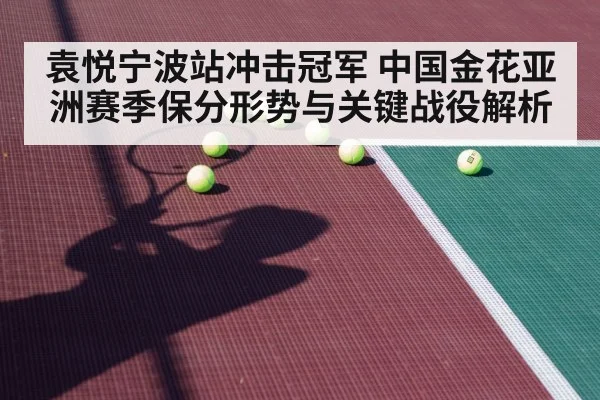 袁悦宁波站冲击冠军 中国金花亚洲赛季保分形势与关键战役解析